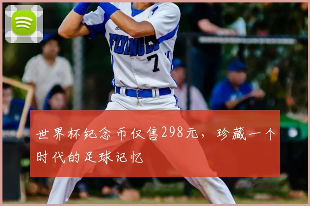 世界杯纪念币仅售298元,珍藏一个时代的足球记忆