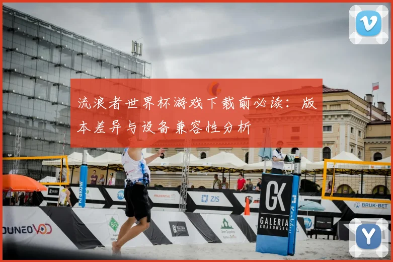 流浪者世界杯游戏下载前必读:版本差异与设备兼容性分析