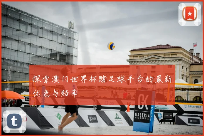 探索澳门世界杯赌足球平台的最新优惠与赔率