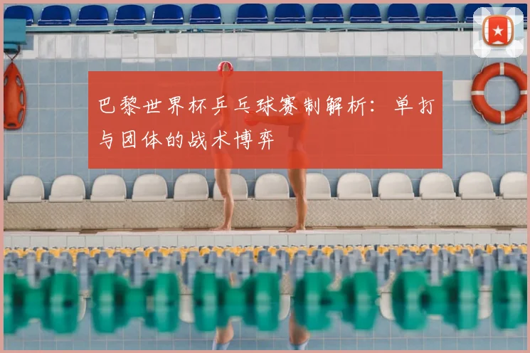 巴黎世界杯乒乓球赛制解析:单打与团体的战术博弈