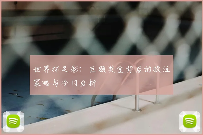 世界杯足彩：巨额奖金背后的投注策略与冷门分析