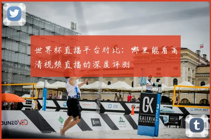 世界杯直播平台对比:哪里能看高清视频直播的深度评测