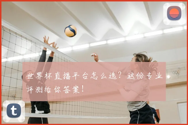 世界杯直播平台怎么选?这份专业评测给你答案!