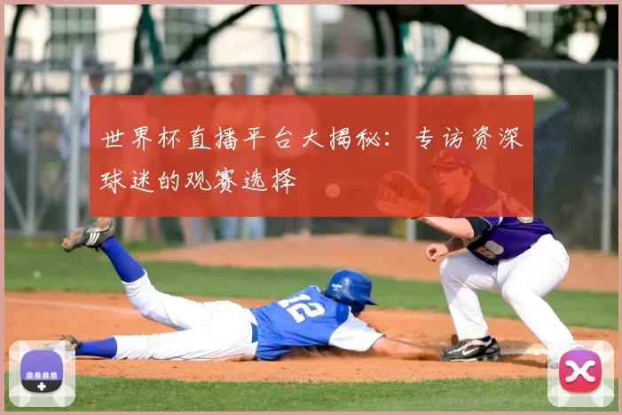 世界杯直播平台大揭秘：专访资深球迷的观赛选择