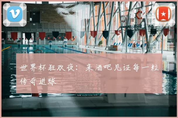 世界杯狂欢夜:来酒吧见证每一粒传奇进球