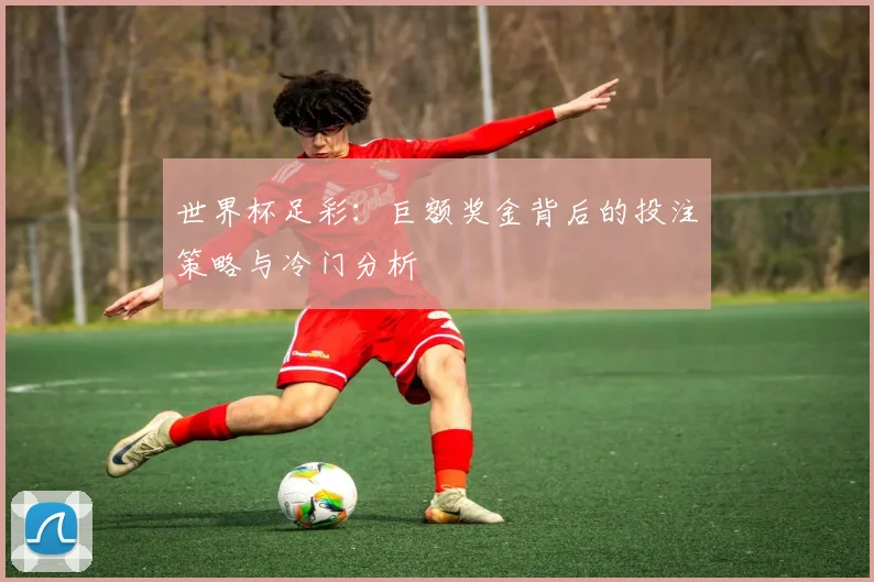 世界杯足彩：巨额奖金背后的投注策略与冷门分析