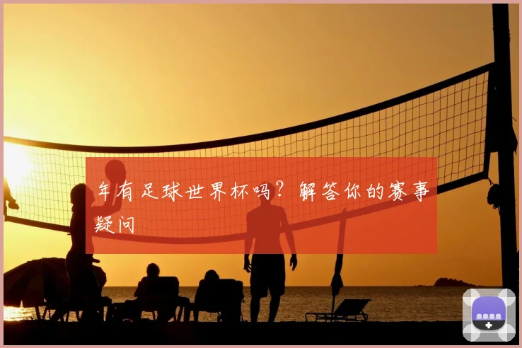 年有足球世界杯吗?解答你的赛事疑问