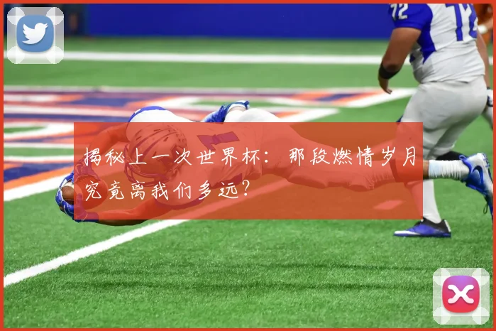 揭秘上一次世界杯：那段燃情岁月究竟离我们多远？