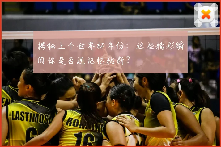 揭秘上个世界杯年份:这些精彩瞬间你是否还记忆犹新?