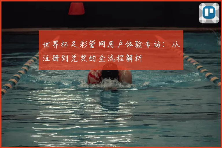 世界杯足彩管网用户体验专访：从注册到兑奖的全流程解析