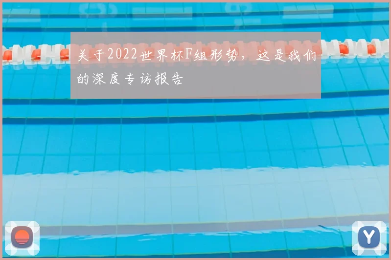 关于2022世界杯F组形势,这是我们的深度专访报告