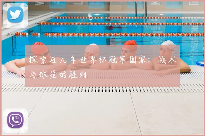 探索近几年世界杯冠军国家：战术与球星的胜利