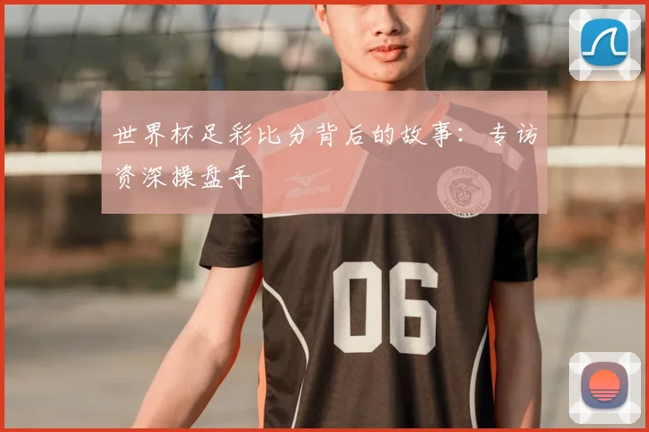 世界杯足彩比分背后的故事：专访资深操盘手