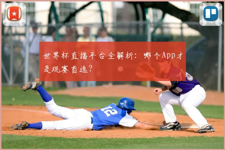 世界杯直播平台全解析：哪个App才是观赛首选？