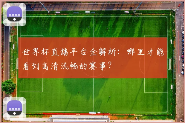 世界杯直播平台全解析：哪里才能看到高清流畅的赛事？
