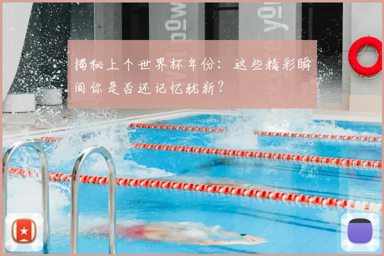 揭秘上个世界杯年份:这些精彩瞬间你是否还记忆犹新?