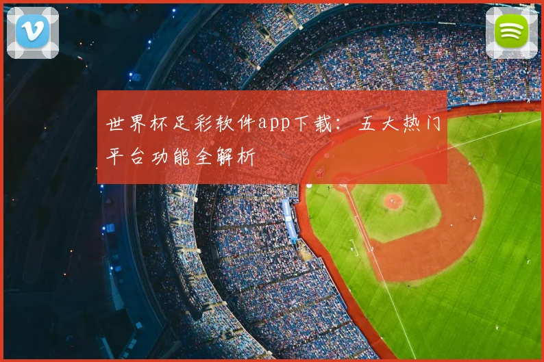 世界杯足彩软件app下载：五大热门平台功能全解析