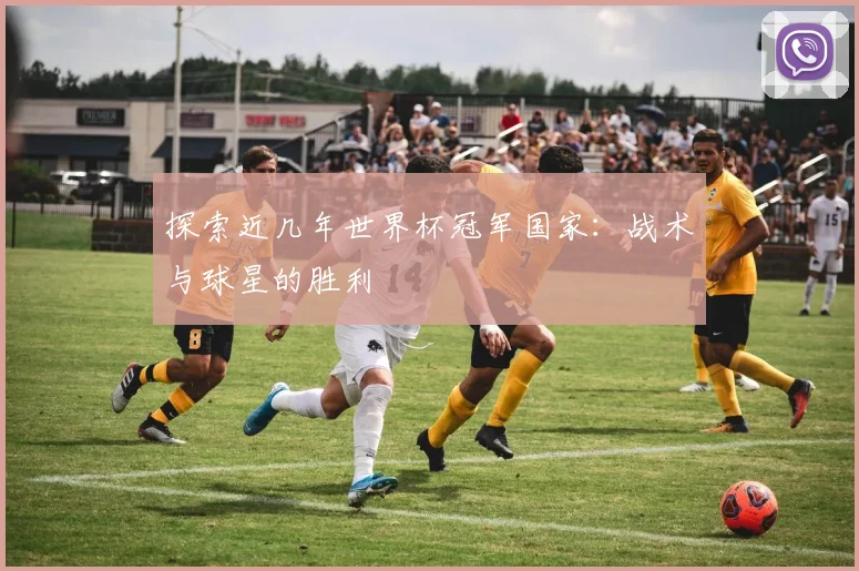 探索近几年世界杯冠军国家：战术与球星的胜利