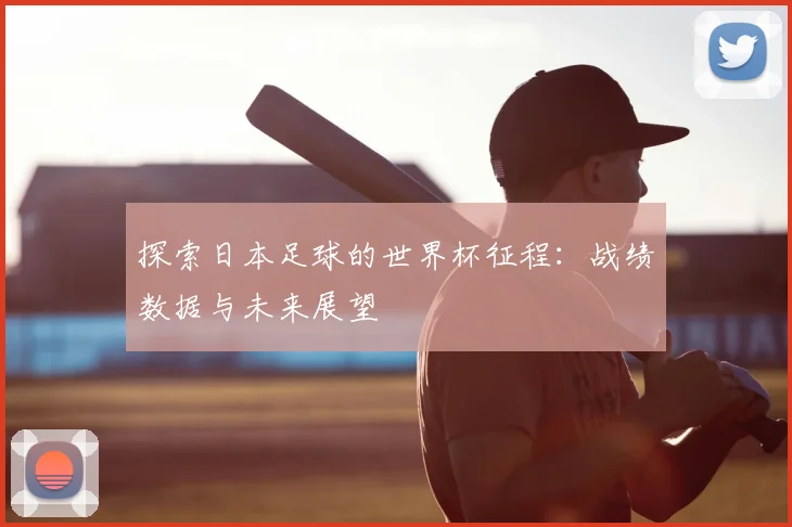 探索日本足球的世界杯征程：战绩数据与未来展望
