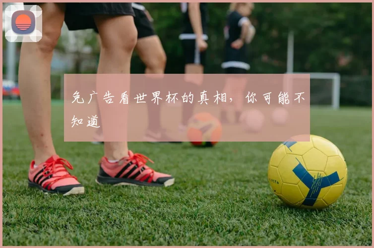 免广告看世界杯的真相，你可能不知道
