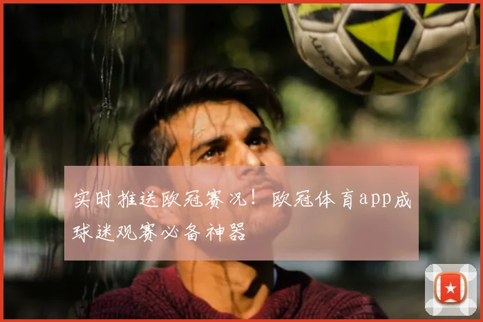 实时推送欧冠赛况！欧冠体育app成球迷观赛必备神器
