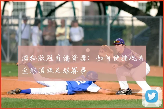 揭秘欧冠直播资源：如何便捷观看全球顶级足球赛事