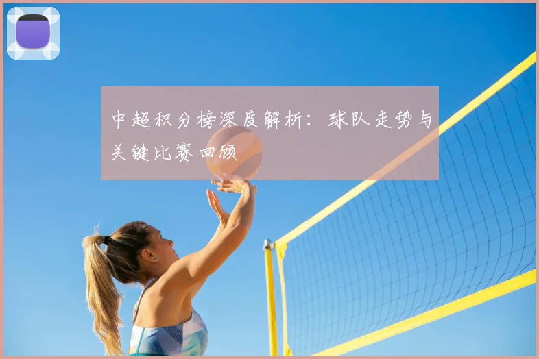 中超积分榜深度解析：球队走势与关键比赛回顾