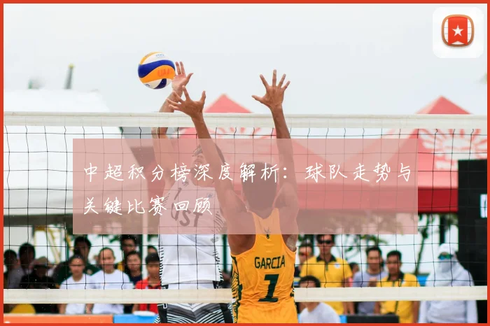 中超积分榜深度解析：球队走势与关键比赛回顾