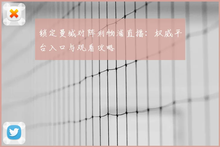 锁定曼城对阵利物浦直播：权威平台入口与观看攻略