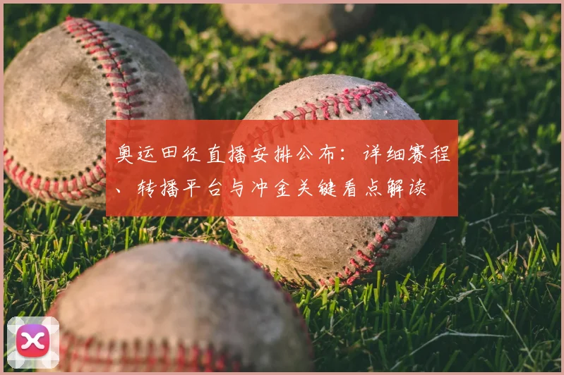 奥运田径直播安排公布：详细赛程、转播平台与冲金关键看点解读
