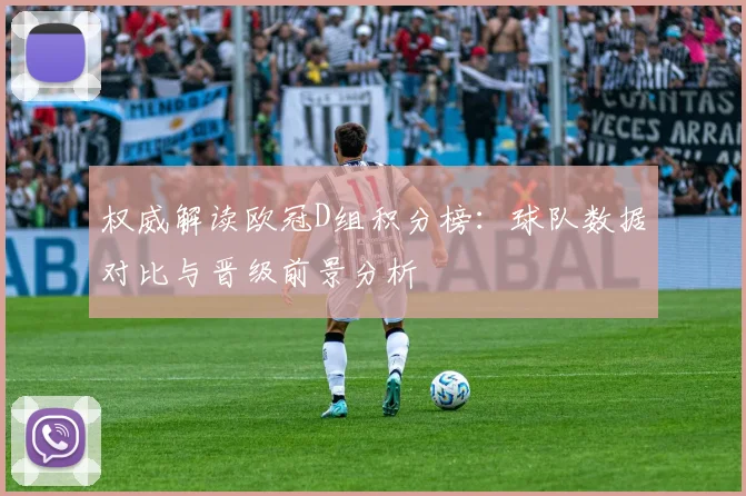 权威解读欧冠D组积分榜：球队数据对比与晋级前景分析