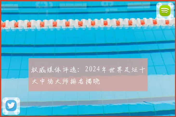 权威媒体评选：2024年世界足坛十大中场大师排名揭晓