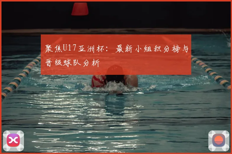 聚焦U17亚洲杯：最新小组积分榜与晋级球队分析