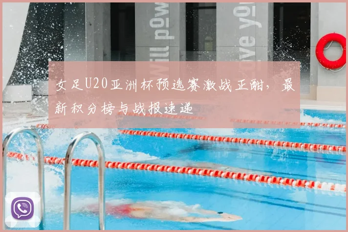 女足U20亚洲杯预选赛激战正酣，最新积分榜与战报速递
