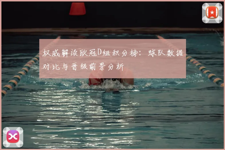 权威解读欧冠D组积分榜：球队数据对比与晋级前景分析