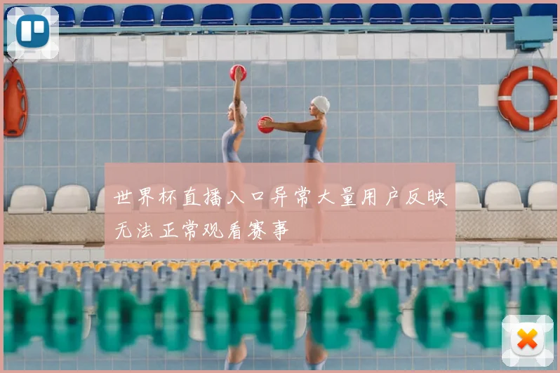 世界杯直播入口异常大量用户反映无法正常观看赛事