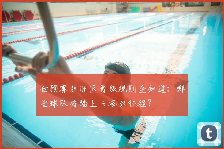 世预赛非洲区晋级规则全知道：哪些球队将踏上卡塔尔征程？