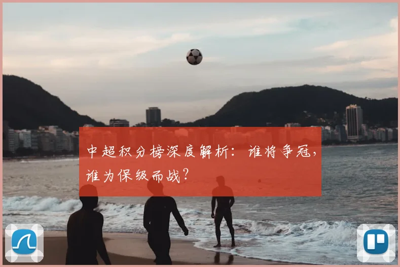 中超积分榜深度解析：谁将争冠，谁为保级而战？