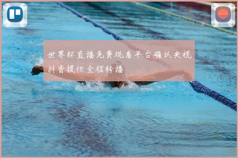 世界杯直播免费观看平台确认央视抖音提供全程转播