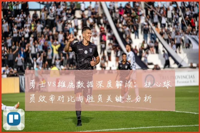 勇士vs雄鹿数据深度解读：核心球员效率对比与胜负关键点分析