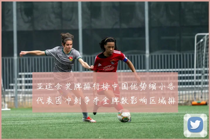 亚运会奖牌排行榜中国优势缩小各代表团冲刺争夺金牌数影响区域排名